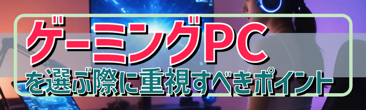 ゲーミングPCを選ぶ際に重視すべきポイント