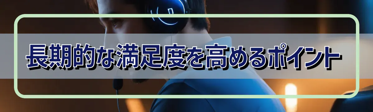 長期的な満足度を高めるポイント