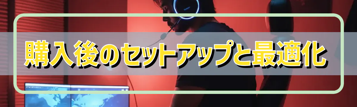 購入後のセットアップと最適化