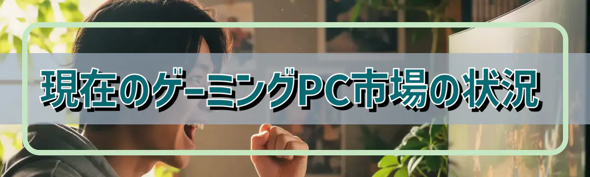 現在のゲーミングPC市場の状況