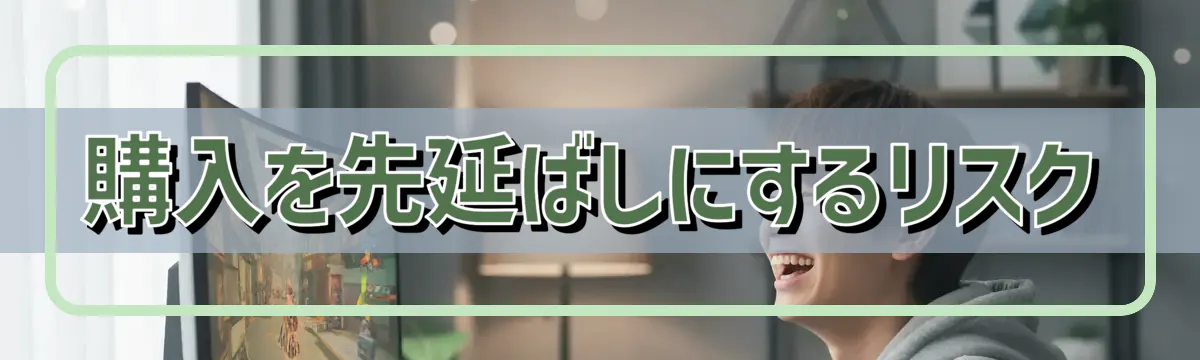 購入を先延ばしにするリスク