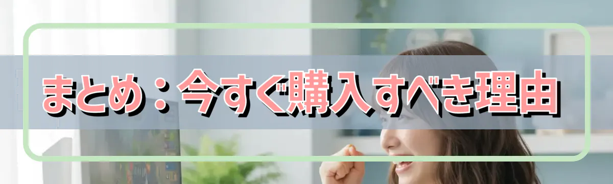 まとめ:今すぐ購入すべき理由