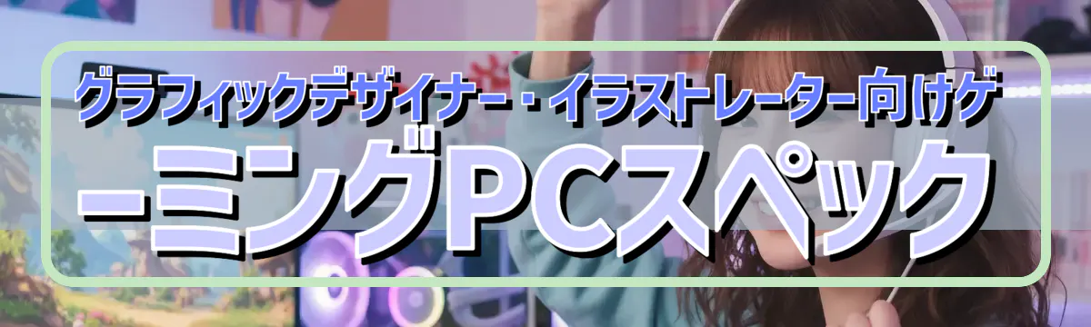グラフィックデザイナー・イラストレーター向けゲーミングPCスペック