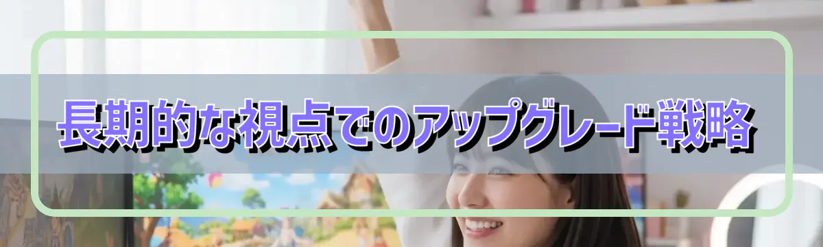 長期的な視点でのアップグレード戦略