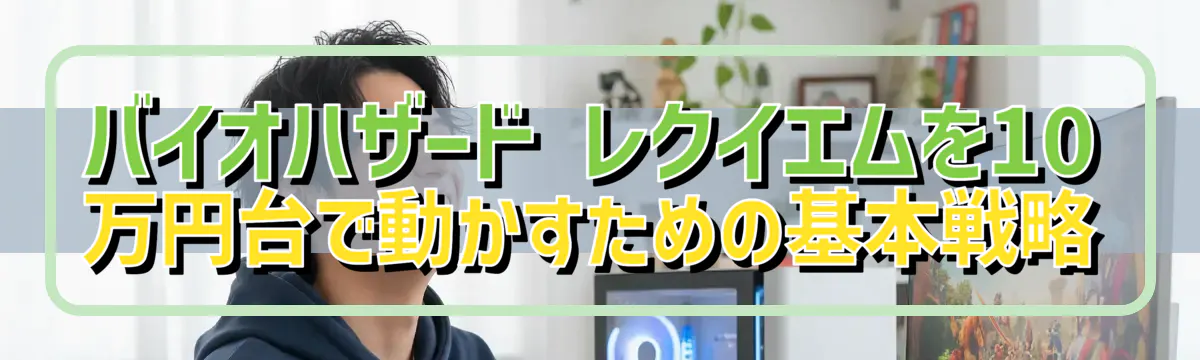 バイオハザード レクイエムを10万円台で動かすための基本戦略