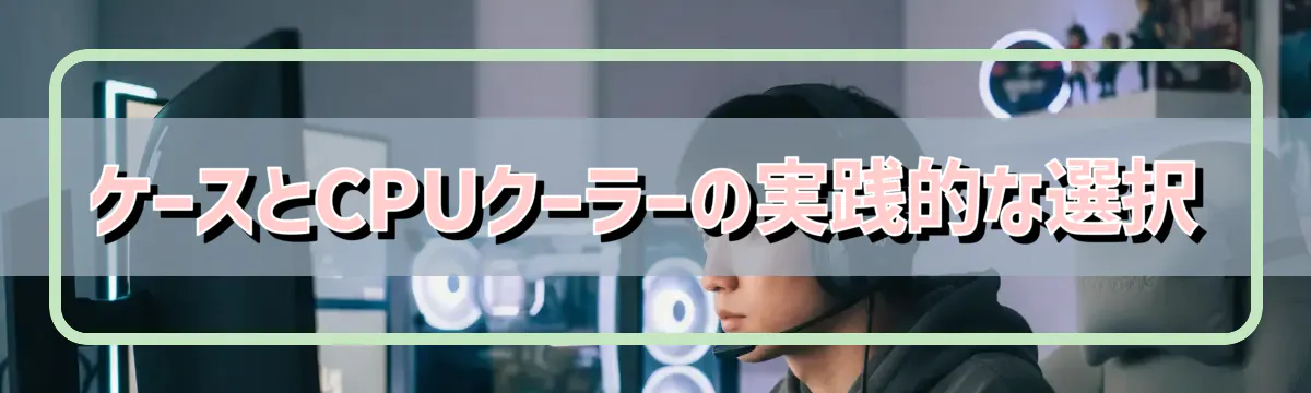 ケースとCPUクーラーの実践的な選択