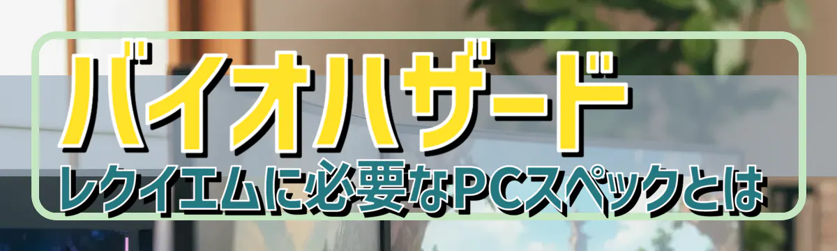バイオハザード レクイエムに必要なPCスペックとは