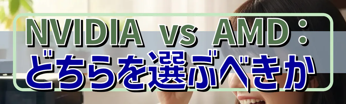 NVIDIA vs AMD：どちらを選ぶべきか