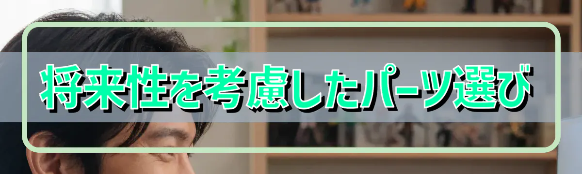 将来性を考慮したパーツ選び