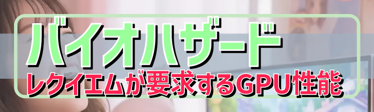 バイオハザード レクイエムが要求するGPU性能