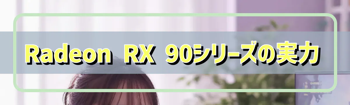 Radeon RX 90シリーズの実力
