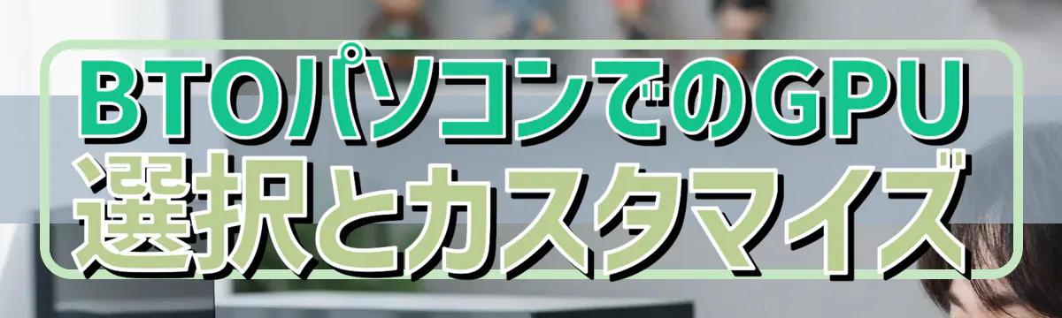 BTOパソコンでのGPU選択とカスタマイズ