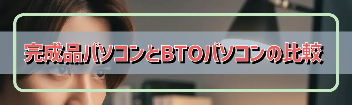 完成品パソコンとBTOパソコンの比較