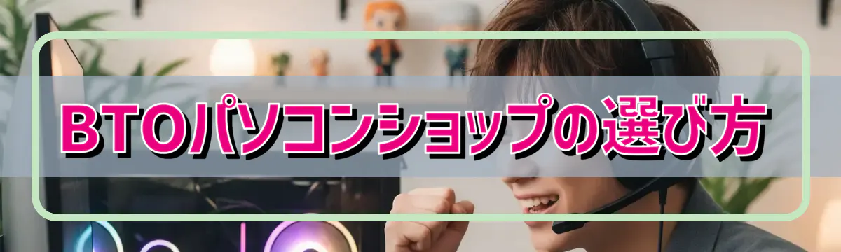 BTOパソコンショップの選び方