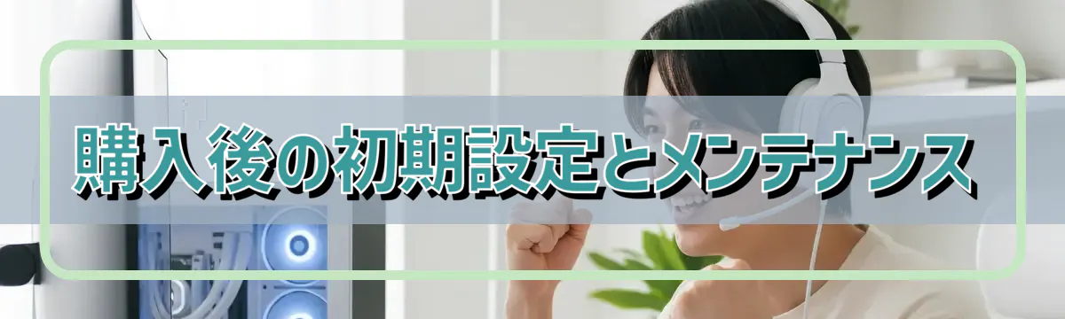購入後の初期設定とメンテナンス