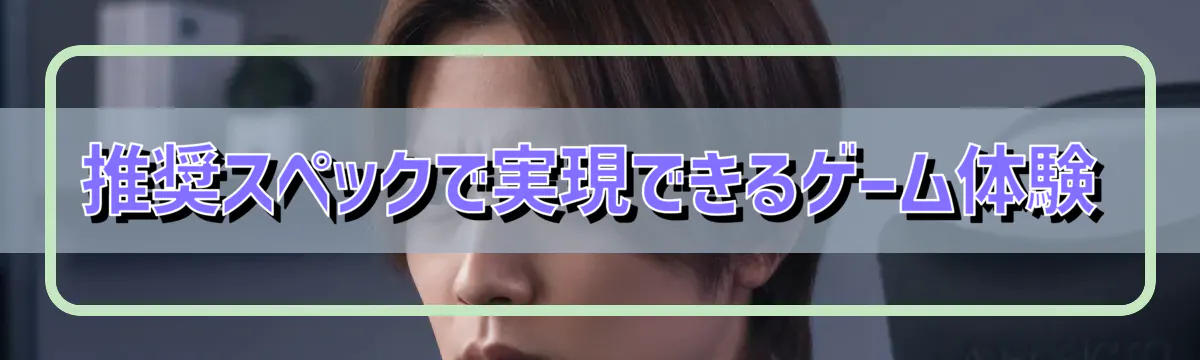 推奨スペックで実現できるゲーム体験