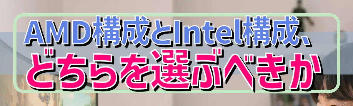 AMD構成とIntel構成、どちらを選ぶべきか