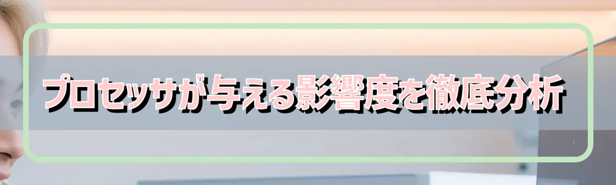 プロセッサが与える影響度を徹底分析