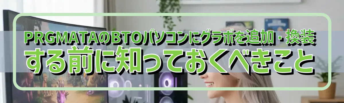 PRGMATAのBTOパソコンにグラボを追加・換装する前に知っておくべきこと