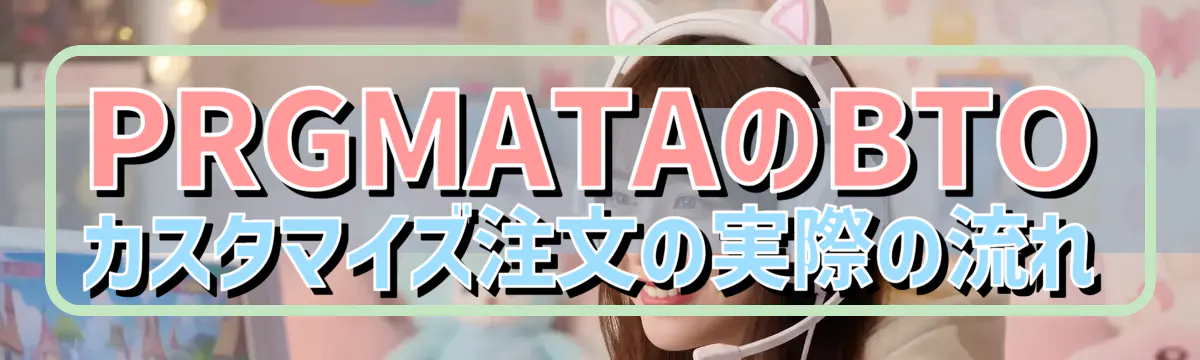 PRGMATAのBTOカスタマイズ注文の実際の流れ