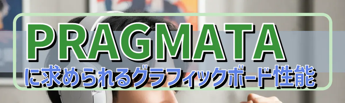 PRAGMATAに求められるグラフィックボード性能