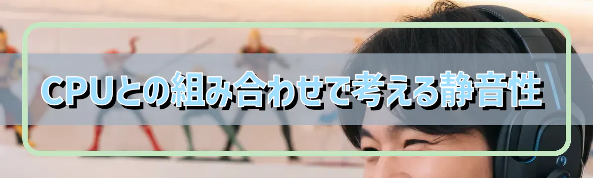 CPUとの組み合わせで考える静音性
