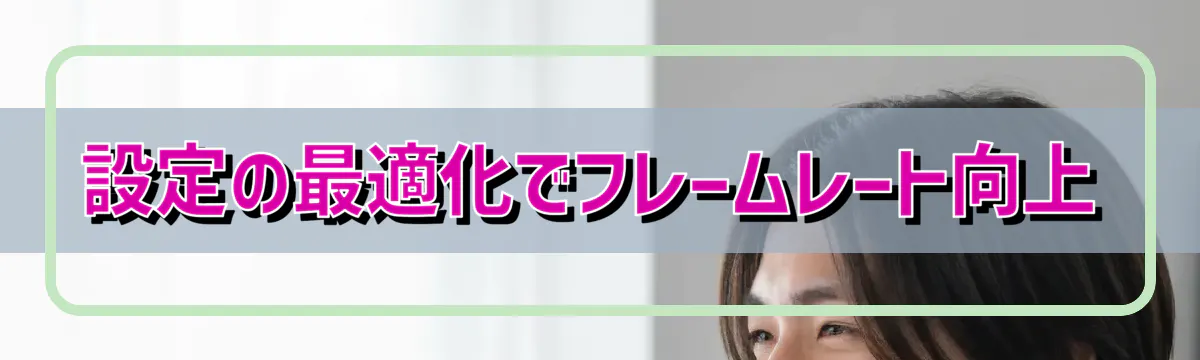 設定の最適化でフレームレート向上