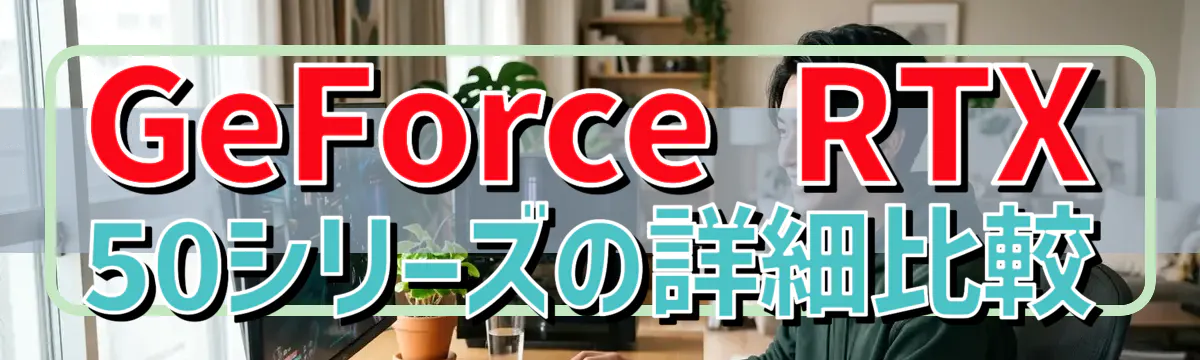 GeForce RTX 50シリーズの詳細比較