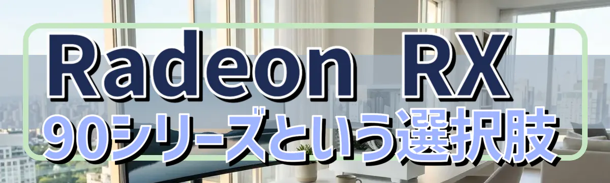 Radeon RX 90シリーズという選択肢