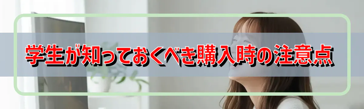 学生が知っておくべき購入時の注意点