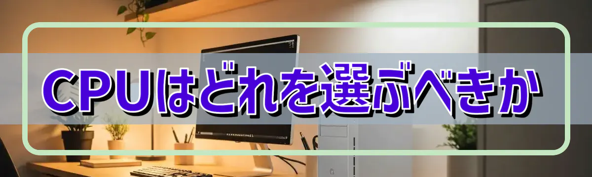 CPUはどれを選ぶべきか