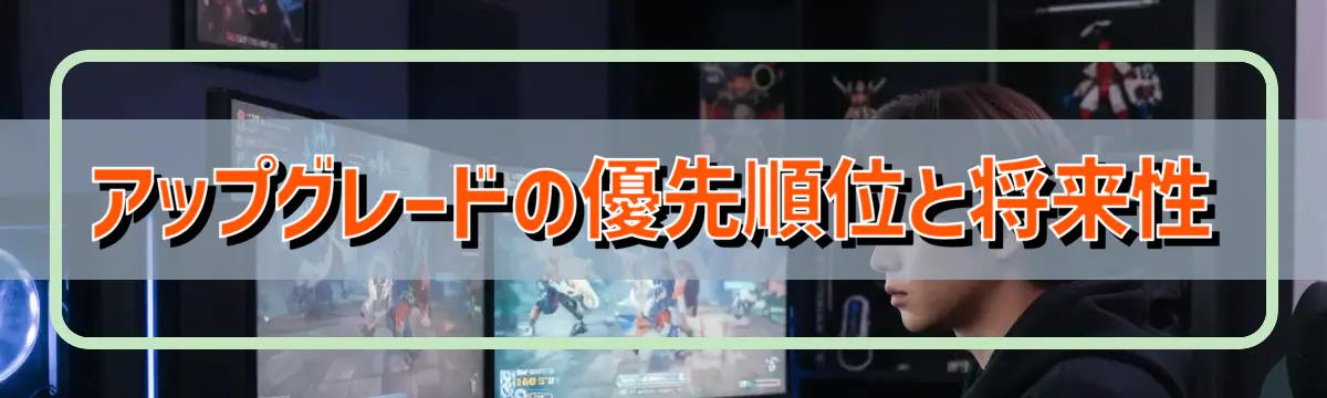 アップグレードの優先順位と将来性
