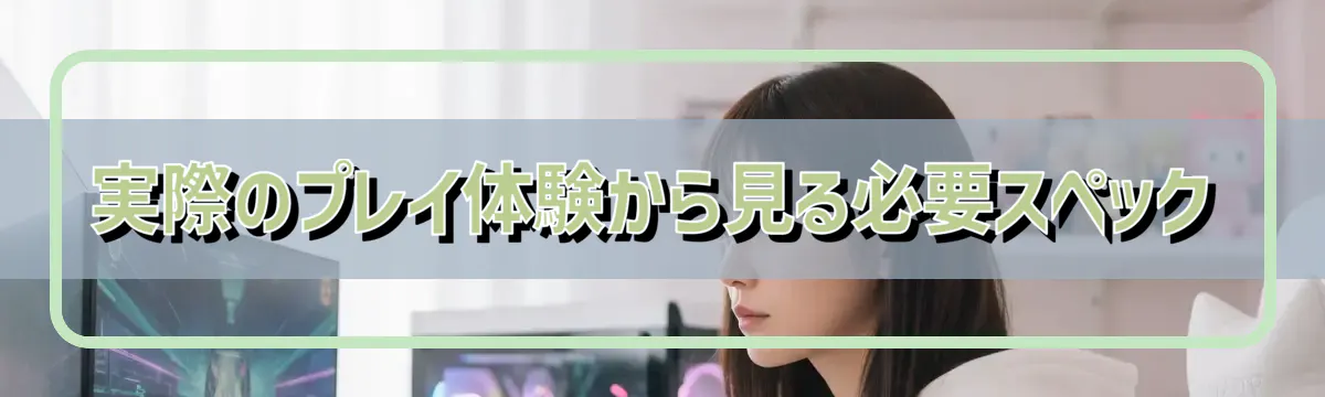 実際のプレイ体験から見る必要スペック