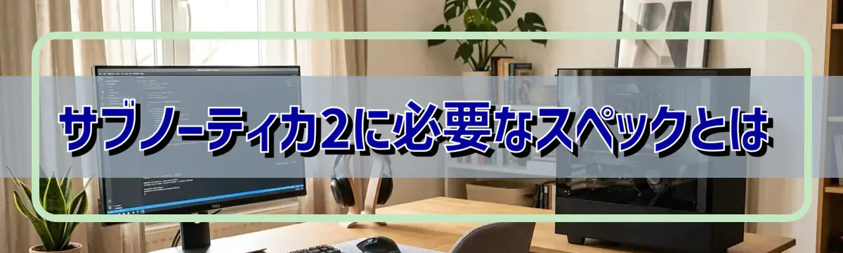 サブノーティカ2に必要なスペックとは