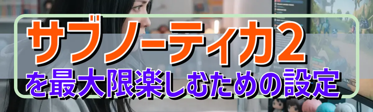 サブノーティカ2を最大限楽しむための設定