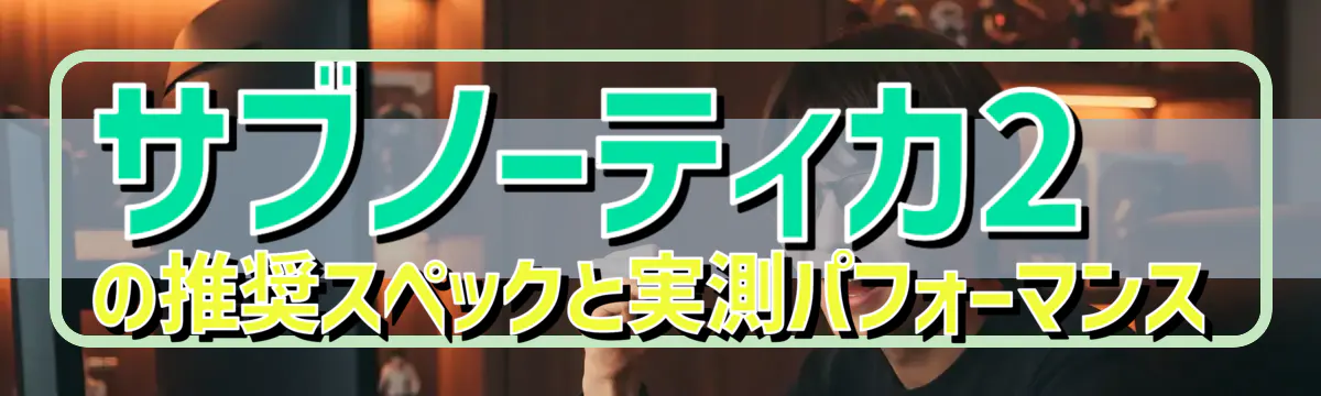 サブノーティカ2の推奨スペックと実測パフォーマンス