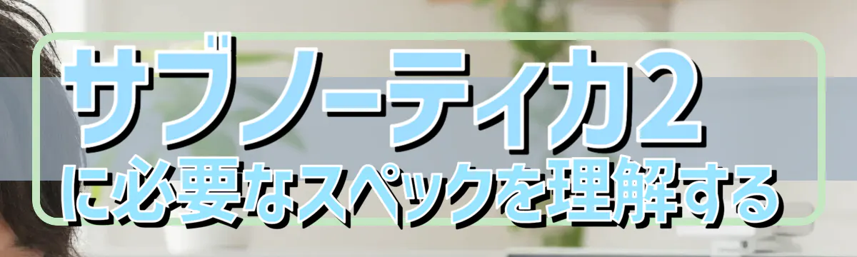 サブノーティカ2に必要なスペックを理解する