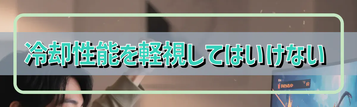 冷却性能を軽視してはいけない
