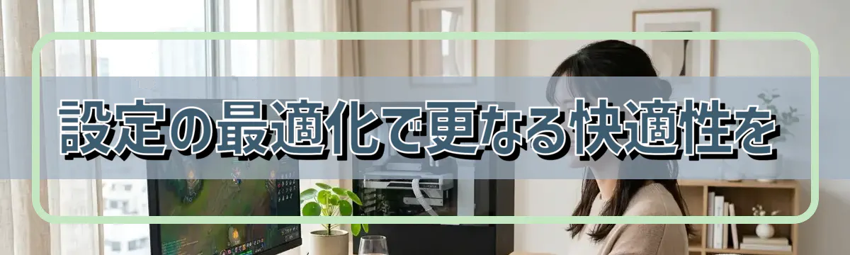 設定の最適化で更なる快適性を