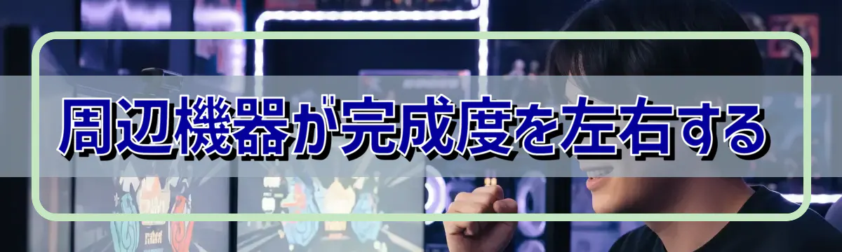 周辺機器が完成度を左右する