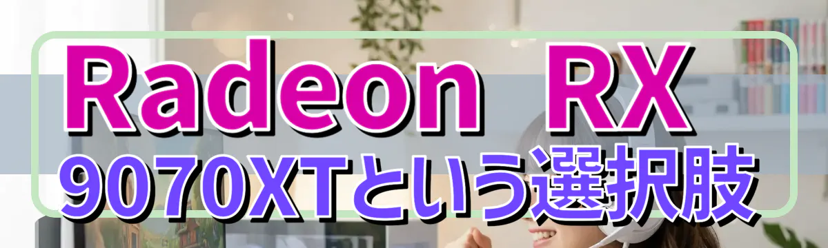 Radeon RX 9070XTという選択肢