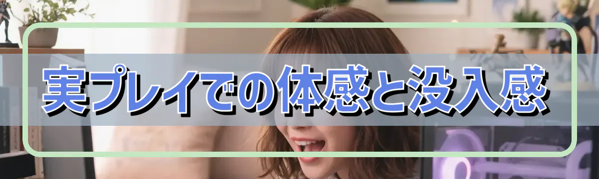 実プレイでの体感と没入感