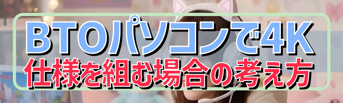 BTOパソコンで4K仕様を組む場合の考え方