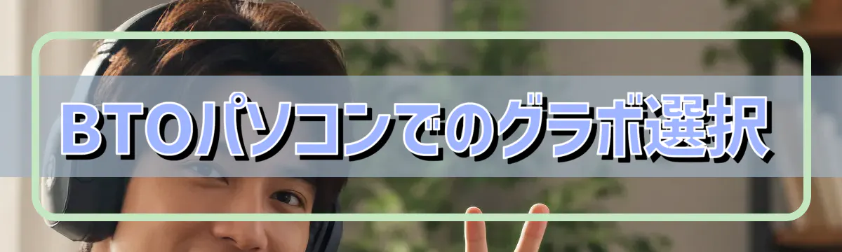 BTOパソコンでのグラボ選択