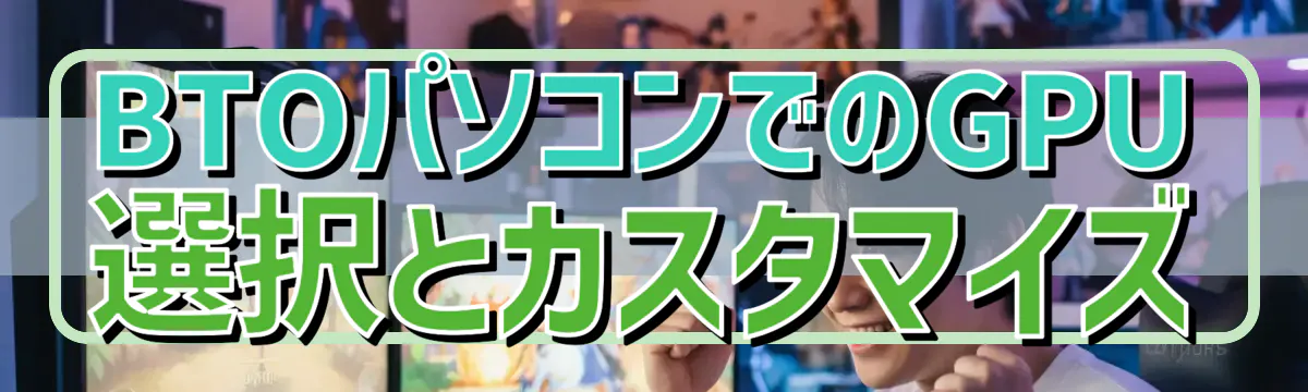 BTOパソコンでのGPU選択とカスタマイズ
