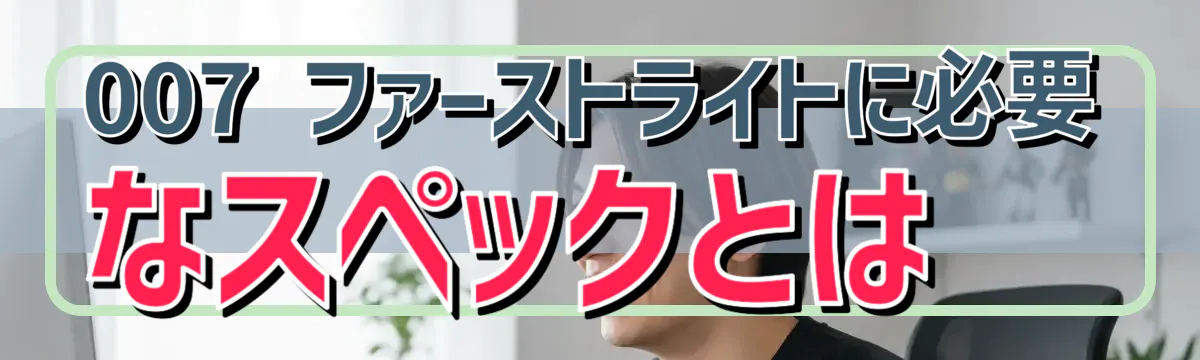 007 ファーストライトに必要なスペックとは