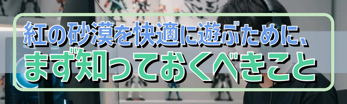 紅の砂漠を快適に遊ぶために、まず知っておくべきこと