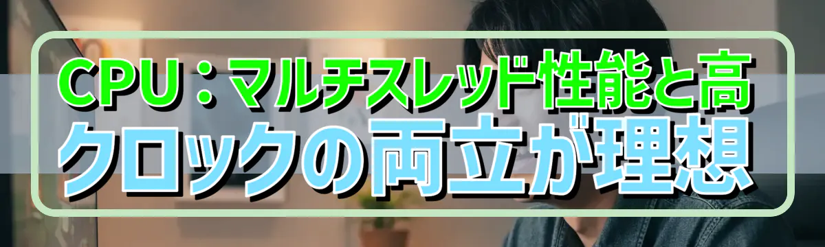 CPU：マルチスレッド性能と高クロックの両立が理想