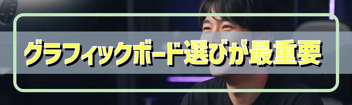 グラフィックボード選びが最重要