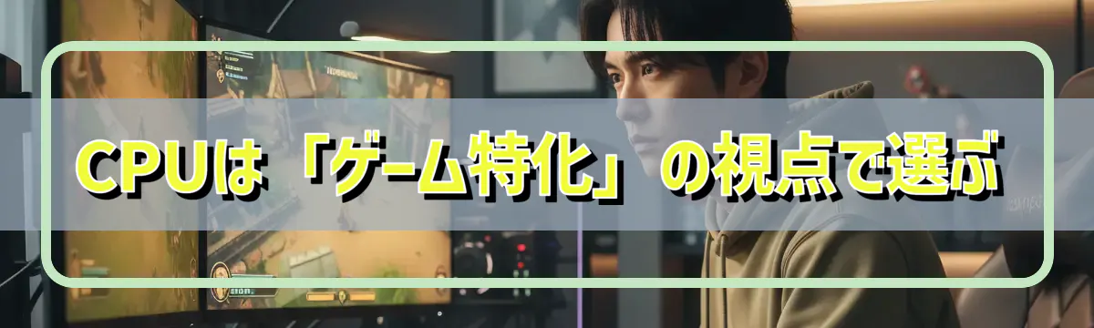 CPUは「ゲーム特化」の視点で選ぶ